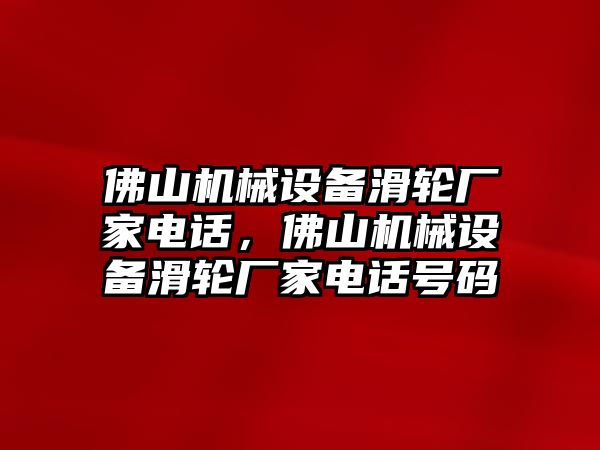 佛山機(jī)械設(shè)備滑輪廠家電話，佛山機(jī)械設(shè)備滑輪廠家電話號碼