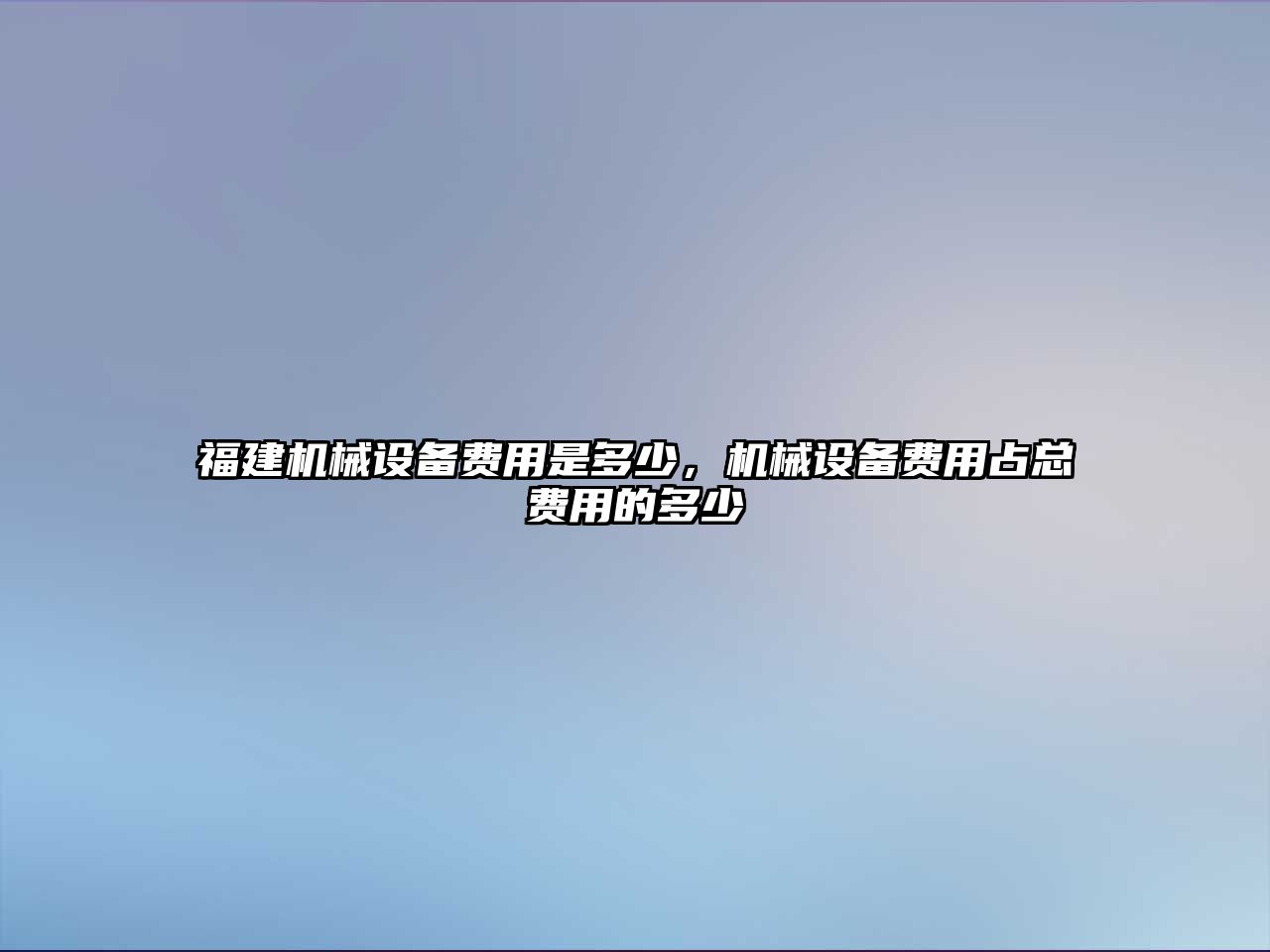 福建機械設備費用是多少，機械設備費用占總費用的多少