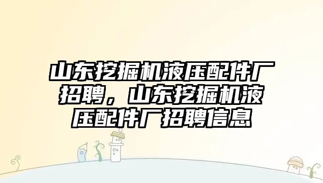 山東挖掘機液壓配件廠招聘，山東挖掘機液壓配件廠招聘信息