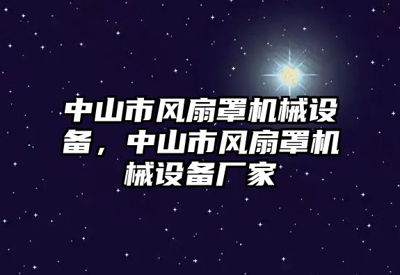 中山市風(fēng)扇罩機(jī)械設(shè)備，中山市風(fēng)扇罩機(jī)械設(shè)備廠家