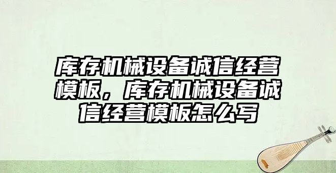 庫存機械設(shè)備誠信經(jīng)營模板，庫存機械設(shè)備誠信經(jīng)營模板怎么寫