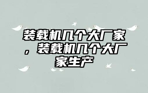 裝載機(jī)幾個(gè)大廠家，裝載機(jī)幾個(gè)大廠家生產(chǎn)