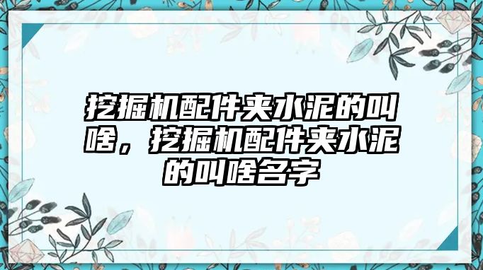 挖掘機(jī)配件夾水泥的叫啥，挖掘機(jī)配件夾水泥的叫啥名字