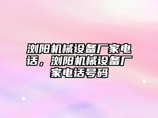 瀏陽機械設備廠家電話，瀏陽機械設備廠家電話號碼