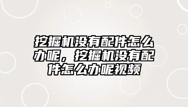 挖掘機沒有配件怎么辦呢，挖掘機沒有配件怎么辦呢視頻