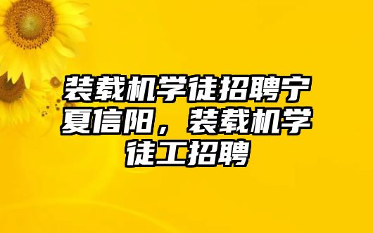 裝載機(jī)學(xué)徒招聘寧夏信陽，裝載機(jī)學(xué)徒工招聘