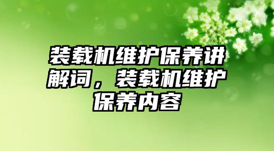 裝載機(jī)維護(hù)保養(yǎng)講解詞，裝載機(jī)維護(hù)保養(yǎng)內(nèi)容