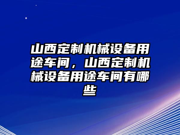 山西定制機(jī)械設(shè)備用途車間，山西定制機(jī)械設(shè)備用途車間有哪些