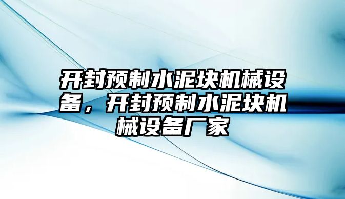 開封預(yù)制水泥塊機械設(shè)備，開封預(yù)制水泥塊機械設(shè)備廠家