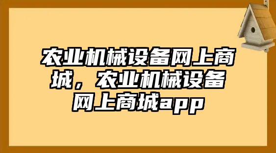 農(nóng)業(yè)機械設(shè)備網(wǎng)上商城，農(nóng)業(yè)機械設(shè)備網(wǎng)上商城app