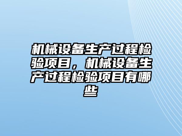 機械設(shè)備生產(chǎn)過程檢驗項目，機械設(shè)備生產(chǎn)過程檢驗項目有哪些