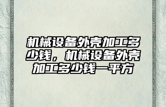 機械設備外殼加工多少錢，機械設備外殼加工多少錢一平方