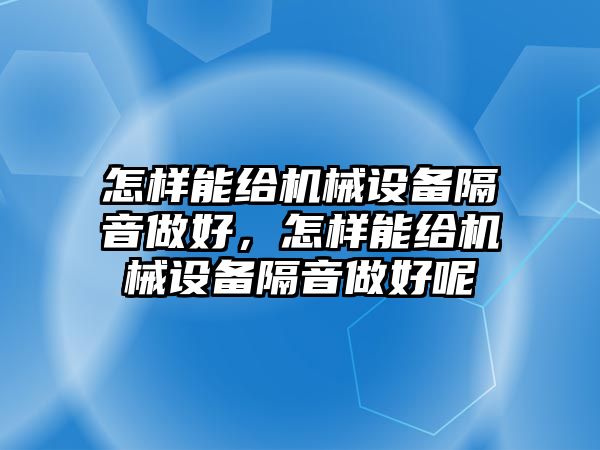 怎樣能給機(jī)械設(shè)備隔音做好，怎樣能給機(jī)械設(shè)備隔音做好呢