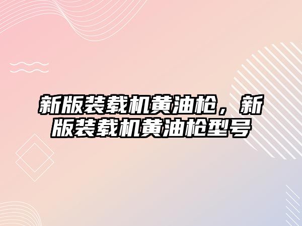 新版裝載機黃油槍，新版裝載機黃油槍型號