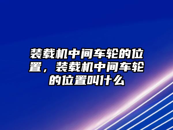 裝載機(jī)中間車輪的位置，裝載機(jī)中間車輪的位置叫什么