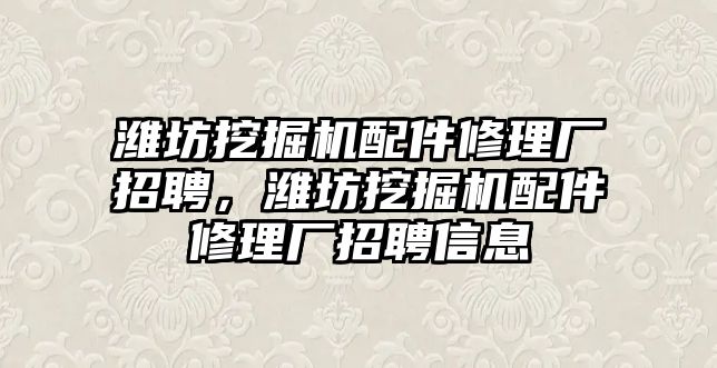 濰坊挖掘機(jī)配件修理廠招聘，濰坊挖掘機(jī)配件修理廠招聘信息