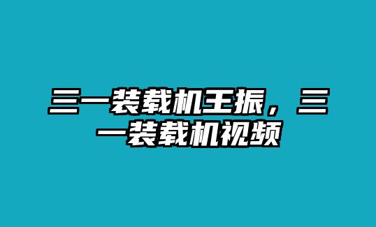 三一裝載機(jī)王振，三一裝載機(jī)視頻