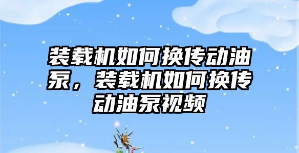 裝載機如何換傳動油泵，裝載機如何換傳動油泵視頻