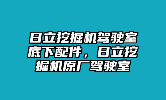 日立挖掘機(jī)駕駛室底下配件，日立挖掘機(jī)原廠駕駛室