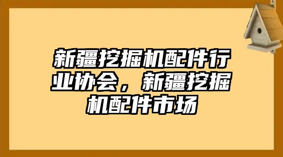 新疆挖掘機(jī)配件行業(yè)協(xié)會，新疆挖掘機(jī)配件市場