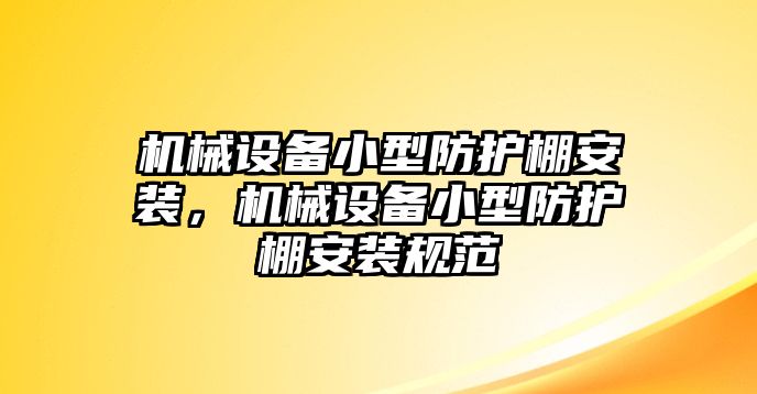 機(jī)械設(shè)備小型防護(hù)棚安裝，機(jī)械設(shè)備小型防護(hù)棚安裝規(guī)范