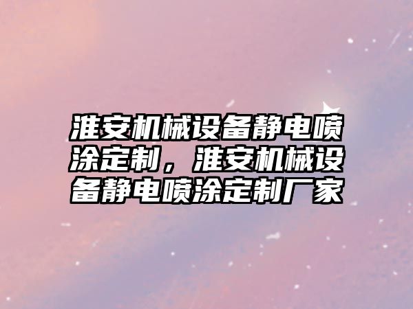 淮安機械設備靜電噴涂定制，淮安機械設備靜電噴涂定制廠家