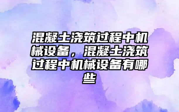 混凝土澆筑過程中機(jī)械設(shè)備，混凝土澆筑過程中機(jī)械設(shè)備有哪些