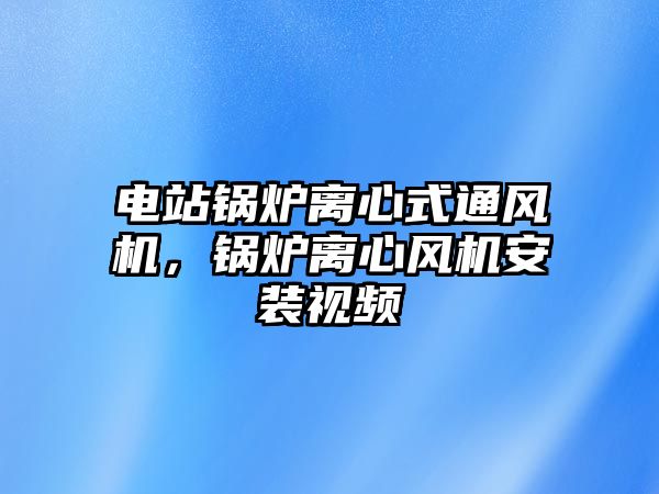 電站鍋爐離心式通風機，鍋爐離心風機安裝視頻