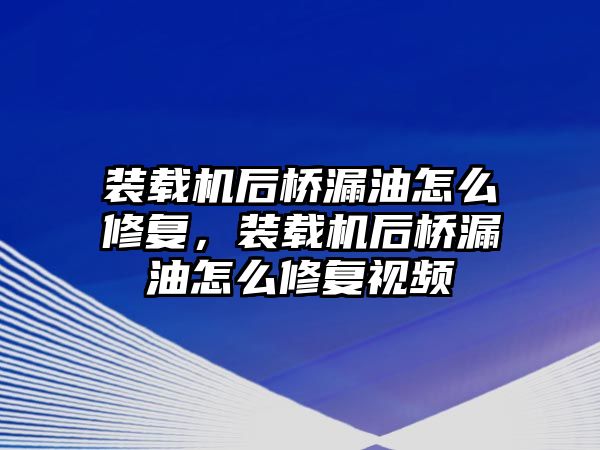 裝載機后橋漏油怎么修復，裝載機后橋漏油怎么修復視頻