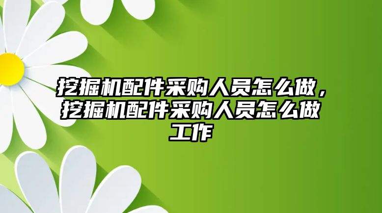 挖掘機(jī)配件采購人員怎么做，挖掘機(jī)配件采購人員怎么做工作