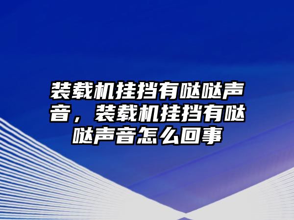 裝載機(jī)掛擋有噠噠聲音，裝載機(jī)掛擋有噠噠聲音怎么回事