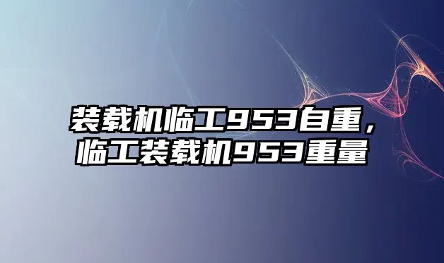 裝載機臨工953自重，臨工裝載機953重量