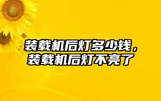 裝載機后燈多少錢，裝載機后燈不亮了