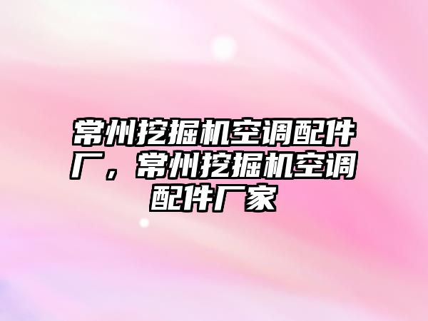 常州挖掘機空調配件廠，常州挖掘機空調配件廠家