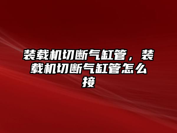 裝載機(jī)切斷氣缸管，裝載機(jī)切斷氣缸管怎么接