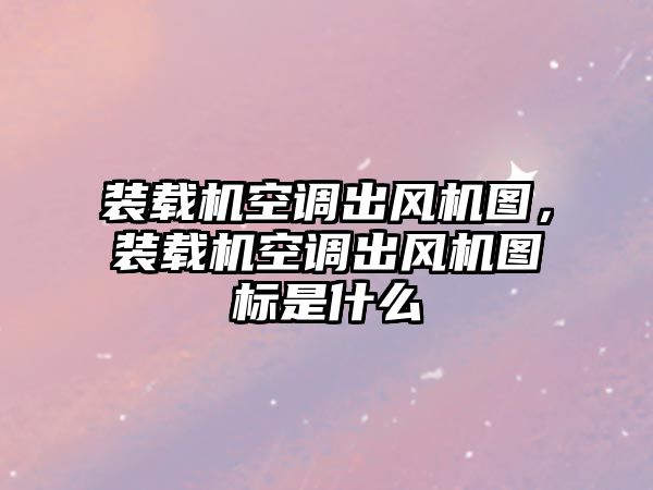 裝載機空調(diào)出風(fēng)機圖，裝載機空調(diào)出風(fēng)機圖標(biāo)是什么