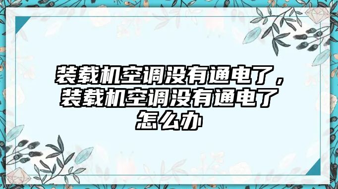 裝載機(jī)空調(diào)沒有通電了，裝載機(jī)空調(diào)沒有通電了怎么辦