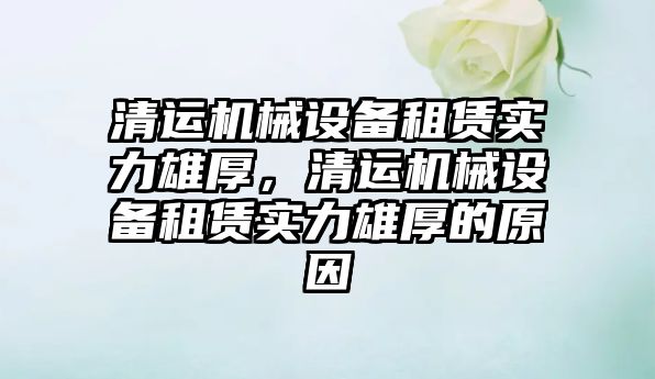 清運機械設備租賃實力雄厚，清運機械設備租賃實力雄厚的原因