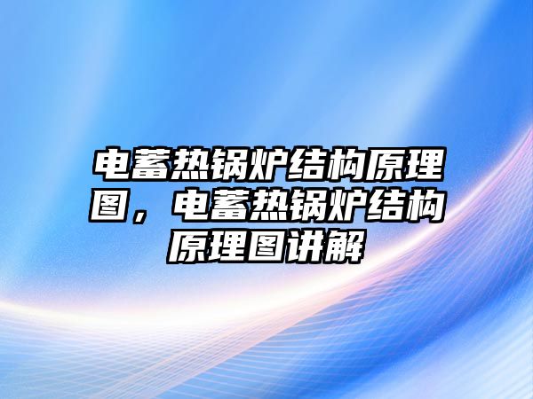 電蓄熱鍋爐結(jié)構(gòu)原理圖，電蓄熱鍋爐結(jié)構(gòu)原理圖講解