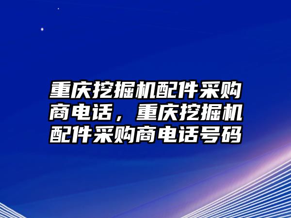 重慶挖掘機(jī)配件采購商電話，重慶挖掘機(jī)配件采購商電話號(hào)碼