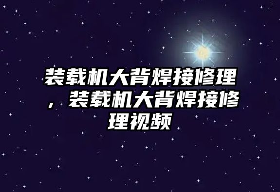 裝載機大背焊接修理，裝載機大背焊接修理視頻