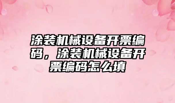 涂裝機械設(shè)備開票編碼，涂裝機械設(shè)備開票編碼怎么填