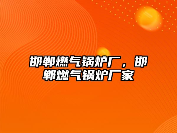 邯鄲燃?xì)忮仩t廠，邯鄲燃?xì)忮仩t廠家