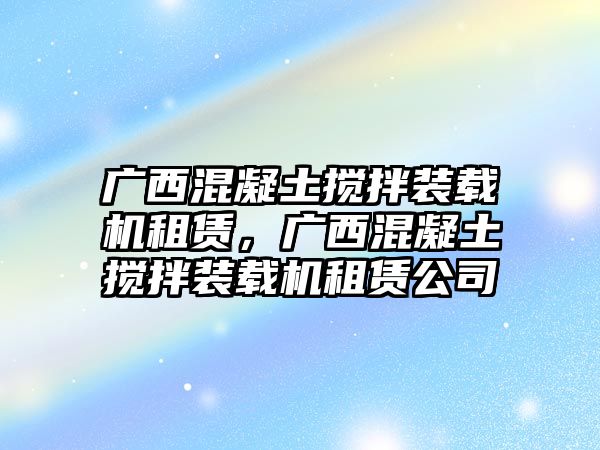 廣西混凝土攪拌裝載機(jī)租賃，廣西混凝土攪拌裝載機(jī)租賃公司