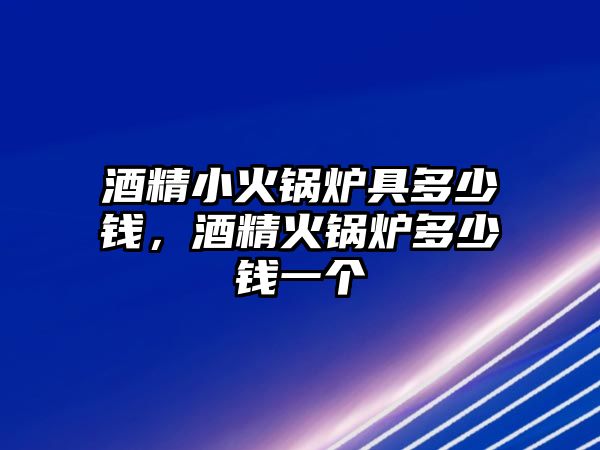 酒精小火鍋爐具多少錢(qián)，酒精火鍋爐多少錢(qián)一個(gè)