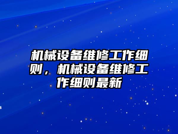 機(jī)械設(shè)備維修工作細(xì)則，機(jī)械設(shè)備維修工作細(xì)則最新