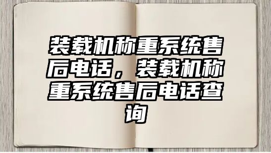 裝載機稱重系統(tǒng)售后電話，裝載機稱重系統(tǒng)售后電話查詢