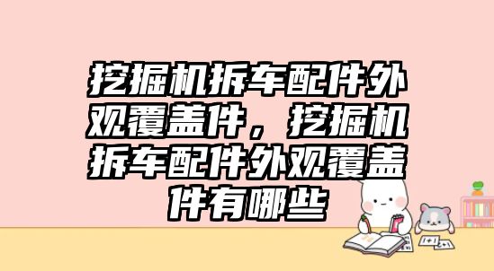 挖掘機拆車配件外觀覆蓋件，挖掘機拆車配件外觀覆蓋件有哪些