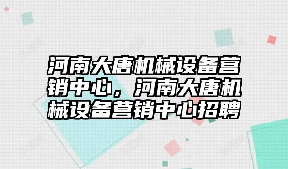 河南大唐機械設備營銷中心，河南大唐機械設備營銷中心招聘