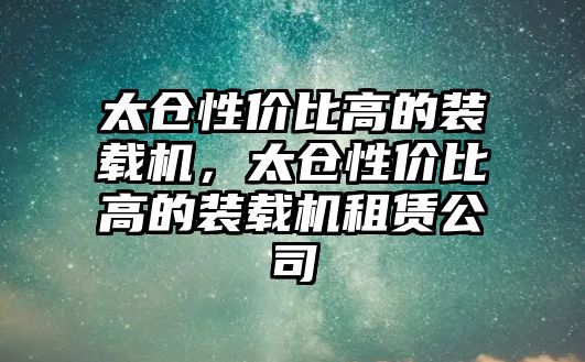 太倉性價比高的裝載機，太倉性價比高的裝載機租賃公司